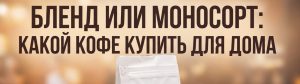 Бленд или моносорт: какой кофе выбрать | Konstantacoffee